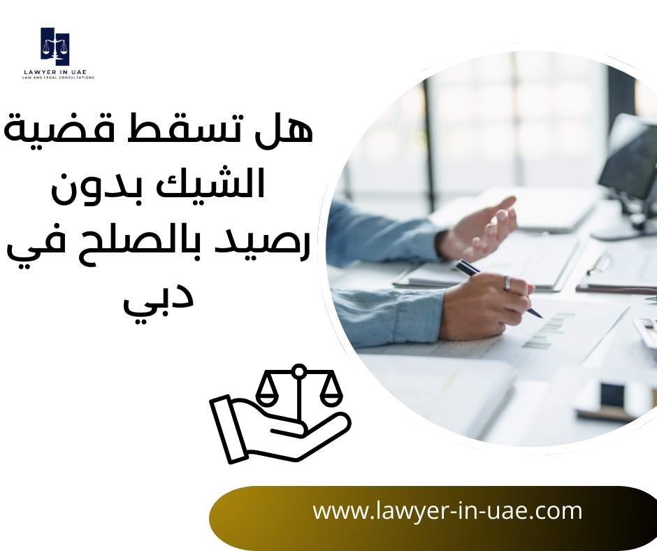 هل تسقط قضية الشيك بدون رصيد بالصلح في دبي